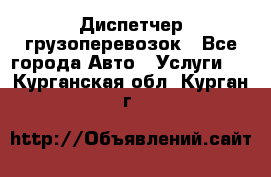 Диспетчер грузоперевозок - Все города Авто » Услуги   . Курганская обл.,Курган г.